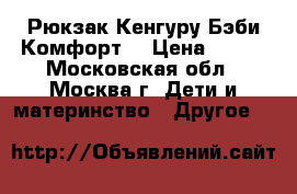 Рюкзак-Кенгуру Бэби Комфорт. › Цена ­ 900 - Московская обл., Москва г. Дети и материнство » Другое   